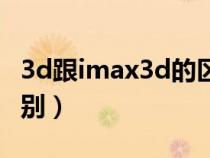 3d跟imax3d的區(qū)別（imax3d和3d有什么區(qū)別）