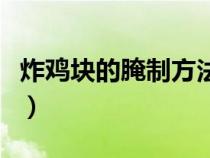 炸雞塊的腌制方法竅門（專業(yè)炸雞塊腌制方法）