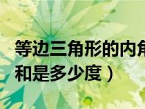 等邊三角形的內(nèi)角和是多少度（三角形的內(nèi)角和是多少度）
