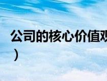 公司的核心價(jià)值觀是什么（核心價(jià)值觀是什么）