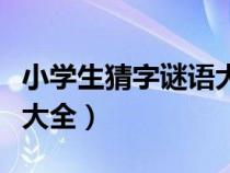 小學(xué)生猜字謎語大全及答案（小學(xué)生猜字謎語大全）