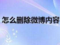 怎么刪除微博內(nèi)容全部（怎么刪除微博內(nèi)容）