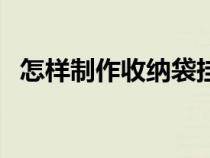 怎樣制作收納袋掛件（如何自制收納掛袋）