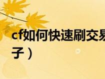 cf如何快速刷交易寶箱（cf怎么快速刷交易箱子）