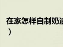 在家怎樣自制奶油爆米花（在家怎樣自制奶油）