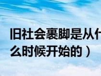 舊社會(huì)裹腳是從什么時(shí)候開(kāi)始的（裹腳是從什么時(shí)候開(kāi)始的）