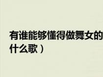 有誰能夠懂得做舞女的悲傷（有誰能夠了解做舞女的悲哀是什么歌）