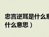 忠言逆耳是什么意思?是什么話?（忠言逆耳是什么意思）