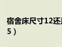 宿舍床尺寸12還是15（宿舍床尺寸1.2還是1.5）