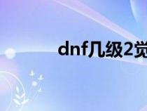 dnf幾級2覺（dnf多少級二覺）