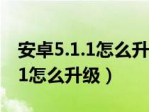 安卓5.1.1怎么升級(jí)到7.0視頻教程（安卓5.1.1怎么升級(jí)）