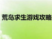 荒島求生游戲攻略過(guò)關(guān)（荒島求生手游攻略）