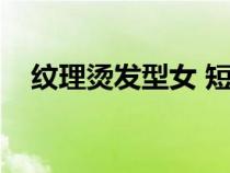 紋理燙發(fā)型女 短發(fā)（紋理燙發(fā)型女短發(fā)）