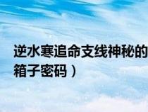 逆水寒追命支線神秘的箱子任務(wù)攻略(逆水寒追命支線神秘箱子密碼) 逆水寒追命支線神秘的箱子任務(wù)攻略(逆水寒追命支線神秘箱子密碼)