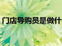 門店導(dǎo)購員是做什么的(導(dǎo)購員是做什么的) 門店導(dǎo)購員是做什么的(導(dǎo)購員是做什么的)