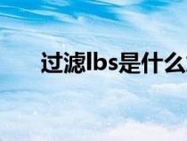 過濾lbs是什么意思（lbs是什么意思）