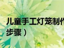 兒童手工燈籠制作步驟圖（兒童手工燈籠制作步驟）