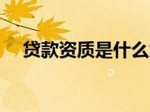 貸款資質(zhì)是什么意思（資質(zhì)是什么意思）
