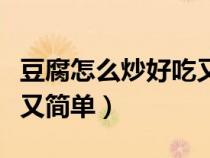 豆腐怎么炒好吃又簡單家常（豆腐怎么炒好吃又簡單）