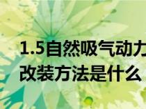 1.5自然吸氣動力改裝2.0（1.5自然吸氣動力改裝方法是什么）