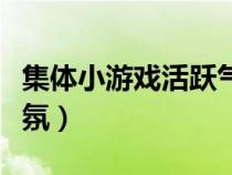 集體小游戲活躍氣氛室內(nèi)（集體小游戲活躍氣氛）