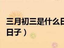 三月初三是什么日子仙家節(jié)（三月初三是什么日子）