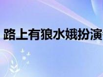路上有狼水娥扮演者(路上有狼水娥大結(jié)局) 路上有狼水娥扮演者(路上有狼水娥大結(jié)局)