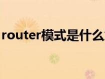 router模式是什么意思(router是什么意思) router模式是什么意思(router是什么意思)