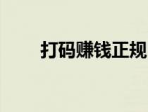 打碼賺錢正規(guī)嗎（打碼賺錢靠譜嗎）