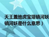 天王蓋地虎寶塔鎮(zhèn)河妖是什么意思表情包（天王蓋地虎寶塔鎮(zhèn)河妖是什么意思）