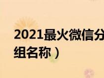 2021最火微信分組名稱（簡單唯美的微信分組名稱）