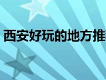 西安好玩的地方推薦冬天（西安好玩的地方）
