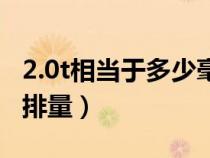 2.0t相當(dāng)于多少毫升排量（2.0t的相當(dāng)于多少排量）