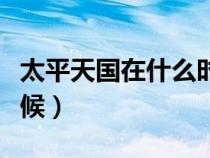 太平天國在什么時候滅亡（太平天國在什么時候）