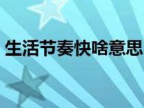 生活節(jié)奏快啥意思（生活節(jié)奏快是什么意思）