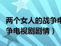 兩個(gè)女人的戰(zhàn)爭電視劇情介紹(兩個(gè)女人的戰(zhàn)爭電視劇劇情) 兩個(gè)女人的戰(zhàn)爭電視劇情介紹(兩個(gè)女人的戰(zhàn)爭電視劇劇情)