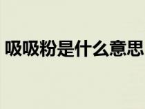 吸吸粉是什么意思(網(wǎng)絡用語吸吸什么意思) 吸吸粉是什么意思(網(wǎng)絡用語吸吸什么意思)