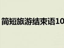 簡短旅游結(jié)束語10字海邊（簡短旅游結(jié)束語）