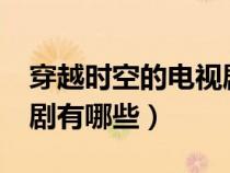 穿越時(shí)空的電視劇有哪些?（穿越時(shí)空的電視劇有哪些）