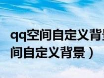 qq空間自定義背景好看圖片大全（手機(jī)QQ空間自定義背景）