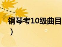 鋼琴考10級曲目（鋼琴10級考級曲都有什么）