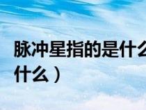 脈沖星指的是什么的表現(xiàn)形式(脈沖星指的是什么) 脈沖星指的是什么的表現(xiàn)形式(脈沖星指的是什么)