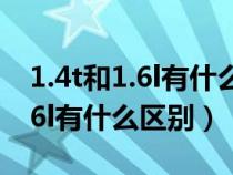 1.4t和1.6l有什么區(qū)別哪個更省油（1.4t和1.6l有什么區(qū)別）