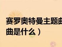 賽羅奧特曼主題曲歌曲歌詞（賽羅奧特曼主題曲是什么）