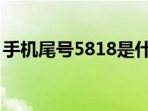 手機(jī)尾號5818是什么意思（818是什么意思）