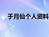 于月仙個(gè)人資料簡(jiǎn)歷(于月仙個(gè)人資料) 于月仙個(gè)人資料簡(jiǎn)歷(于月仙個(gè)人資料)