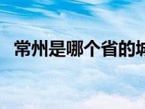 常州是哪個省的城市呀（常州是哪個省的）