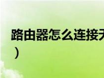 路由器怎么連接無線網wifi（路由器怎么連接）