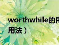 worthwhile的用法及短語(worthwhile的用法) worthwhile的用法及短語(worthwhile的用法)