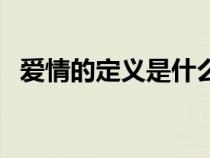 愛情的定義是什么嗎（愛情的定義是什么）